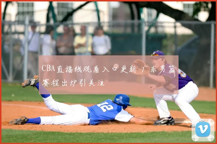 CBA直播线观看入口更新 广东男篮赛程出炉引关注