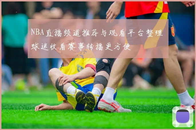 NBA直播频道推荐与观看平台整理 球迷收看赛事转播更方便