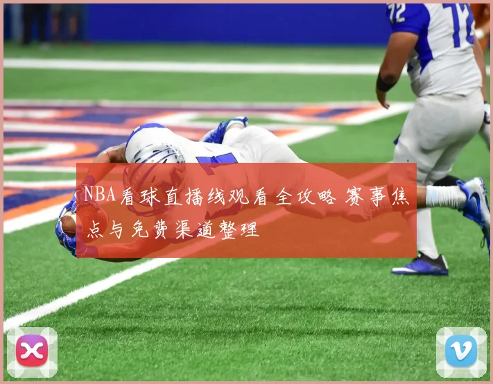 NBA看球直播线观看全攻略 赛事焦点与免费渠道整理