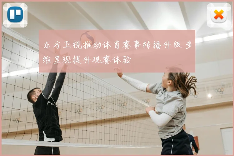 东方卫视推动体育赛事转播升级 多维呈现提升观赛体验