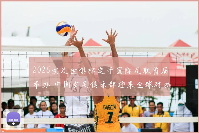 2026女足世俱杯定于国际足联首届举办 中国女足俱乐部迎来全球对抗新舞台