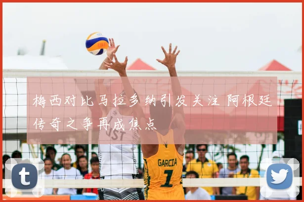 梅西对比马拉多纳引发关注 阿根廷传奇之争再成焦点