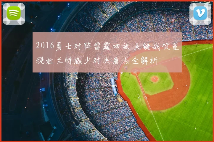 2016勇士对阵雷霆回放 关键战役重现杜兰特威少对决看点全解析