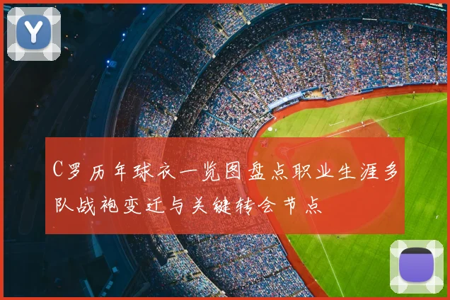 C罗历年球衣一览图盘点职业生涯多队战袍变迁与关键转会节点