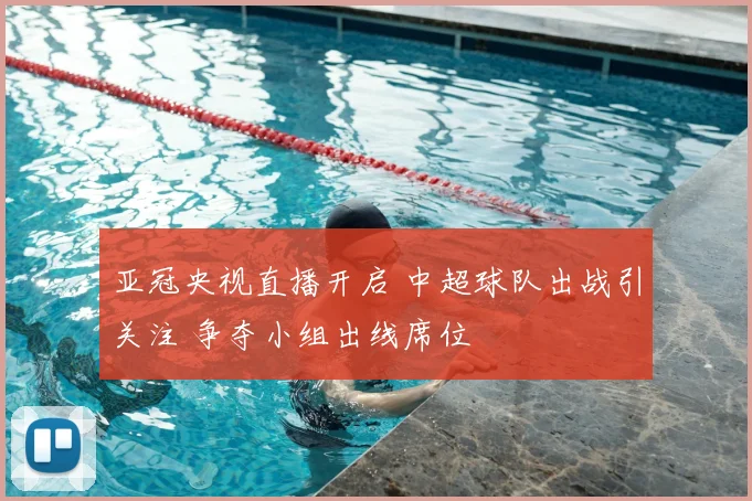 亚冠央视直播开启 中超球队出战引关注 争夺小组出线席位