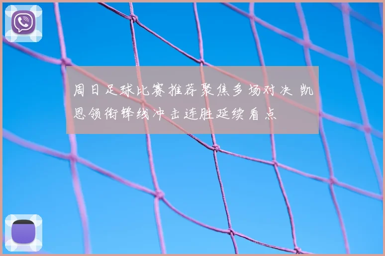 周日足球比赛推荐聚焦多场对决 凯恩领衔锋线冲击连胜延续看点