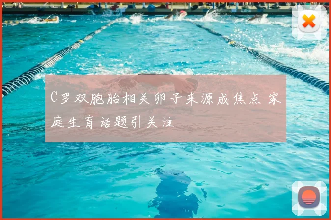 C罗双胞胎相关卵子来源成焦点 家庭生育话题引关注