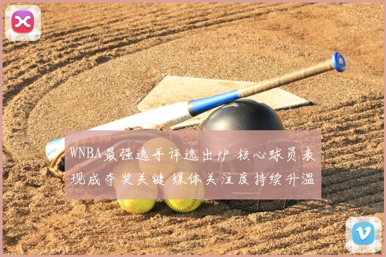 WNBA最强选手评选出炉 核心球员表现成夺奖关键 媒体关注度持续升温