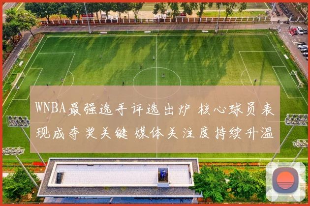 WNBA最强选手评选出炉 核心球员表现成夺奖关键 媒体关注度持续升温
