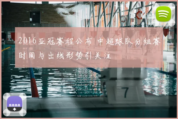 2016亚冠赛程公布 中超球队分组赛时间与出线形势引关注
