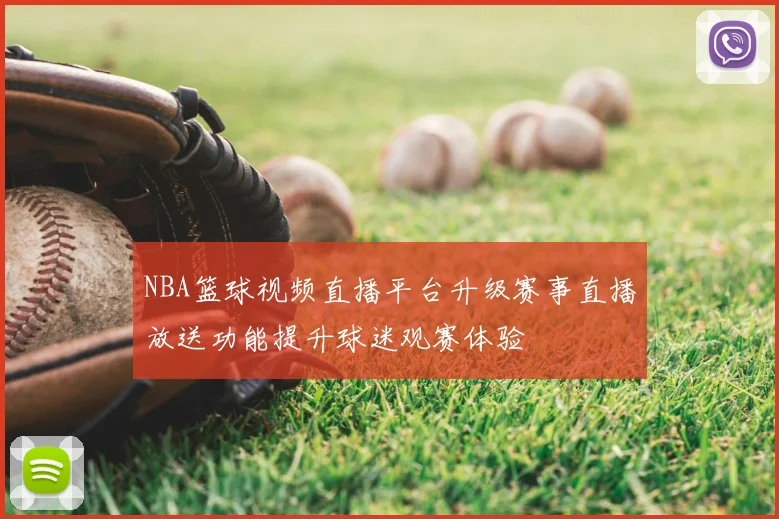 NBA篮球视频直播平台升级赛事直播放送功能提升球迷观赛体验