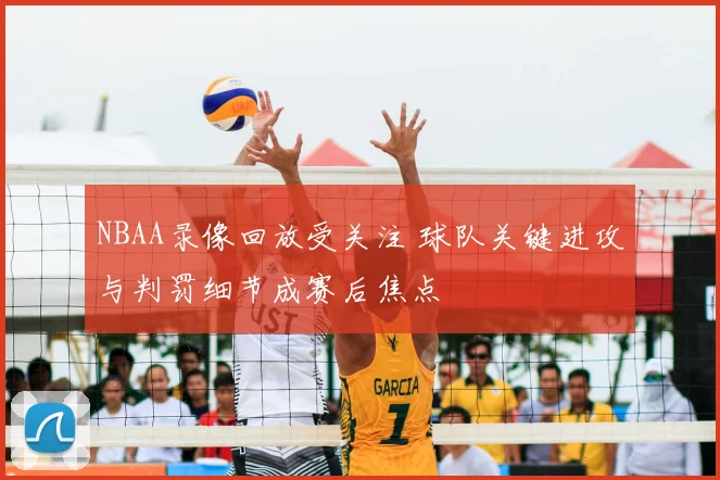 NBAA录像回放受关注 球队关键进攻与判罚细节成赛后焦点
