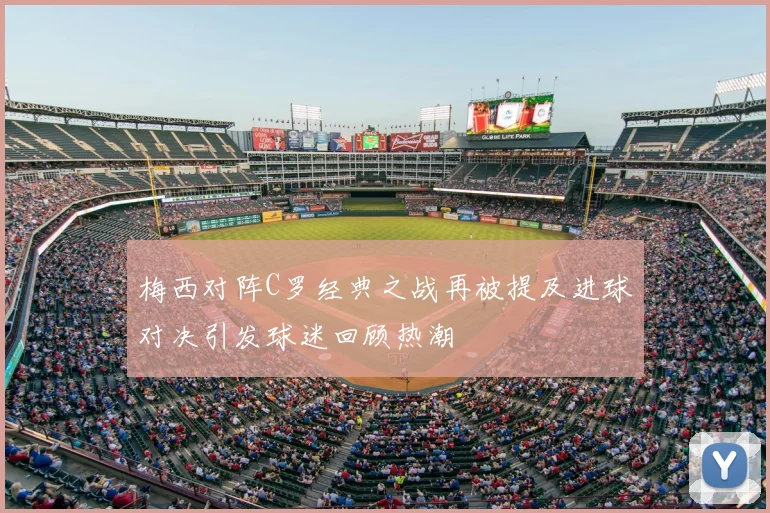 梅西对阵C罗经典之战再被提及进球对决引发球迷回顾热潮
