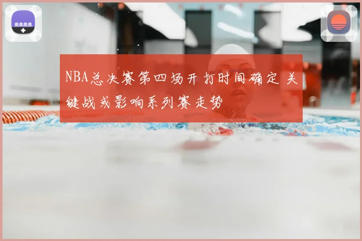 NBA总决赛第四场开打时间确定 关键战或影响系列赛走势