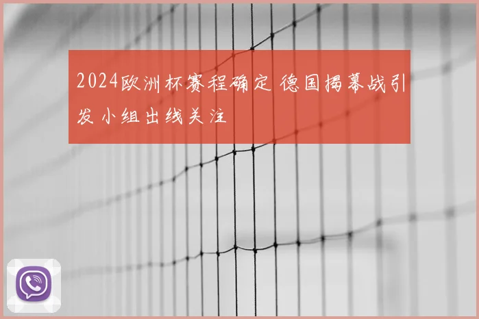 2024欧洲杯赛程确定 德国揭幕战引发小组出线关注