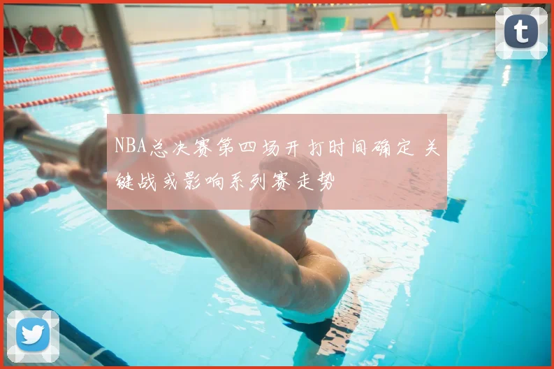 NBA总决赛第四场开打时间确定 关键战或影响系列赛走势